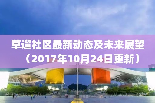 草遛社區(qū)最新動態(tài)及未來展望（2017年10月24日更新）
