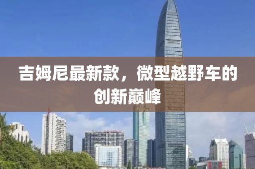 吉姆尼最新款，微型越野車(chē)的創(chuàng)新巔峰