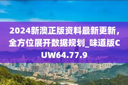2024新澳正版資料最新更新，全方位展開數(shù)據(jù)規(guī)劃_味道版CUW64.77.9