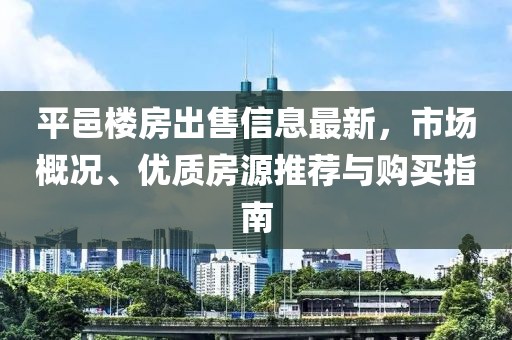 平邑樓房出售信息最新，市場概況、優(yōu)質(zhì)房源推薦與購買指南