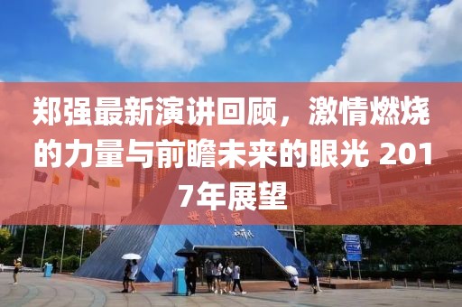 鄭強(qiáng)最新演講回顧，激情燃燒的力量與前瞻未來的眼光 2017年展望