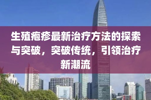 生殖皰疹最新治療方法的探索與突破，突破傳統(tǒng)，引領(lǐng)治療新潮流
