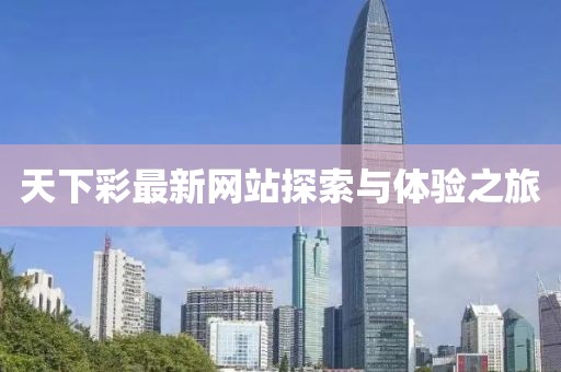 天下彩最新網(wǎng)站探索與體驗(yàn)之旅