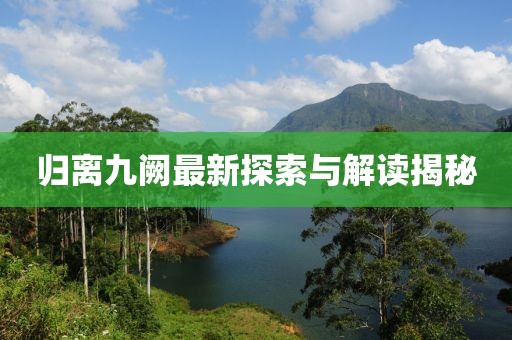 歸離九闕最新探索與解讀揭秘