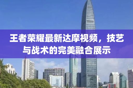 王者榮耀最新達(dá)摩視頻，技藝與戰(zhàn)術(shù)的完美融合展示