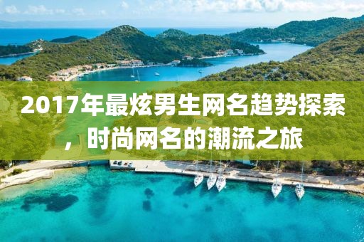 2017年最炫男生網(wǎng)名趨勢探索，時尚網(wǎng)名的潮流之旅
