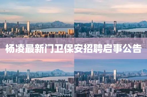 楊凌最新門衛(wèi)保安招聘啟事公告