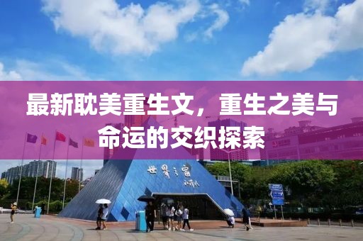 最新耽美重生文，重生之美與命運的交織探索