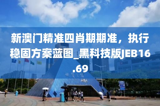 新澳門精準(zhǔn)四肖期期準(zhǔn)，執(zhí)行穩(wěn)固方案藍圖_黑科技版JEB16.69
