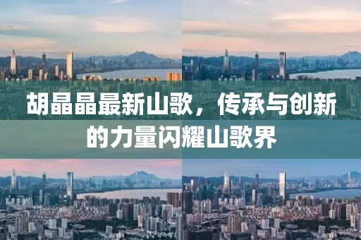 胡晶晶最新山歌，傳承與創(chuàng)新的力量閃耀山歌界