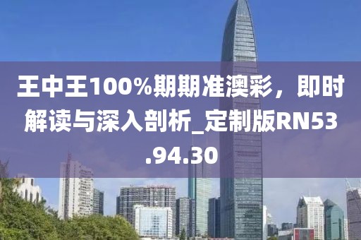 王中王100%期期準(zhǔn)澳彩，即時(shí)解讀與深入剖析_定制版RN53.94.30