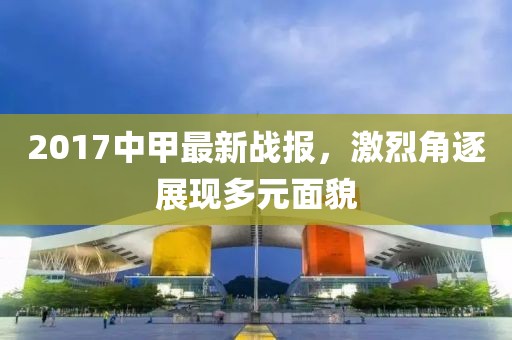 2017中甲最新戰(zhàn)報(bào)，激烈角逐展現(xiàn)多元面貌