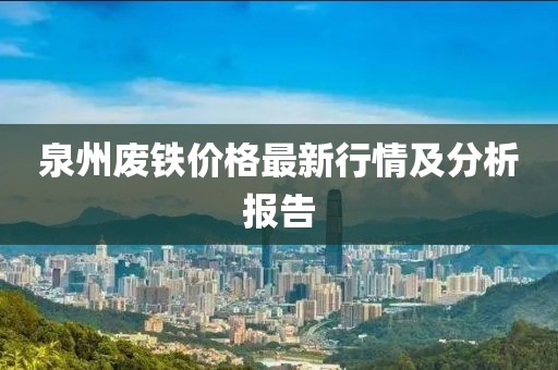 泉州廢鐵價格最新行情及分析報告