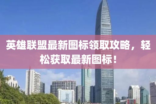 英雄聯(lián)盟最新圖標(biāo)領(lǐng)取攻略，輕松獲取最新圖標(biāo)！