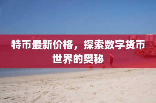 特幣最新價格，探索數(shù)字貨幣世界的奧秘