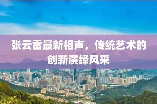 張?jiān)评鬃钚孪嗦暎瑐鹘y(tǒng)藝術(shù)的創(chuàng)新演繹風(fēng)采
