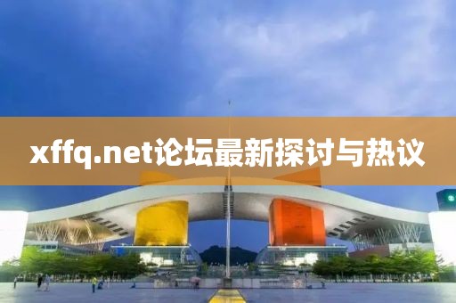 xffq.net論壇最新探討與熱議