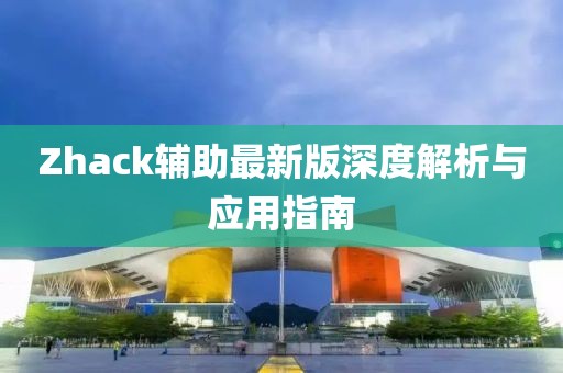 Zhack輔助最新版深度解析與應(yīng)用指南