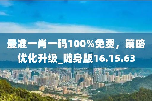 最準(zhǔn)一肖一碼100%免費(fèi)，策略優(yōu)化升級(jí)_隨身版16.15.63