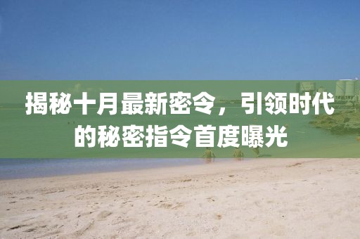 揭秘十月最新密令，引領(lǐng)時(shí)代的秘密指令首度曝光