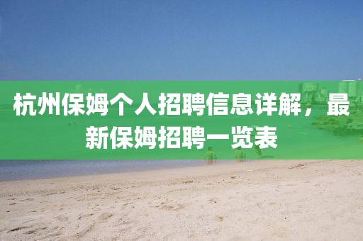 杭州保姆個人招聘信息詳解，最新保姆招聘一覽表