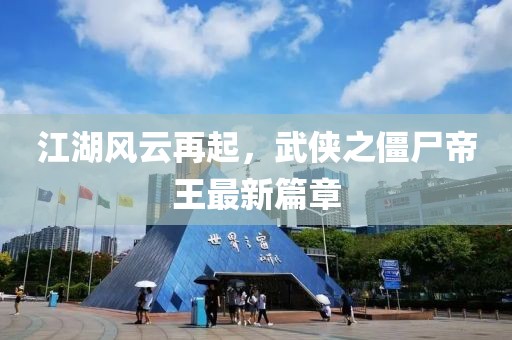 江湖風(fēng)云再起，武俠之僵尸帝王最新篇章
