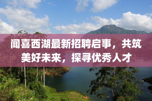 聞喜西湖最新招聘啟事，共筑美好未來，探尋優(yōu)秀人才