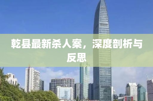 乾縣最新殺人案，深度剖析與反思