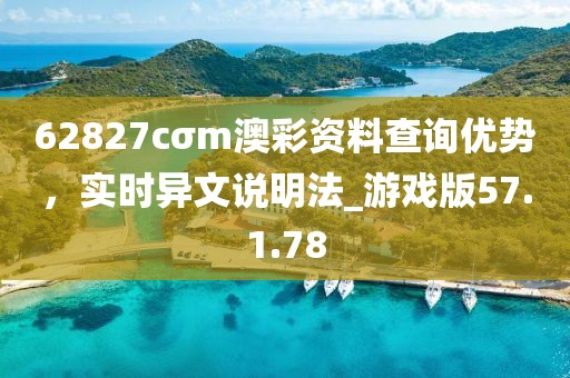 62827cσm澳彩資料查詢優(yōu)勢，實時異文說明法_游戲版57.1.78