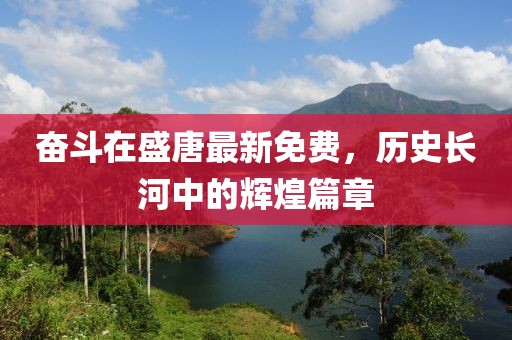 奮斗在盛唐最新免費，歷史長河中的輝煌篇章