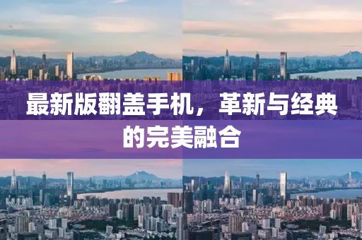 最新版翻蓋手機，革新與經(jīng)典的完美融合