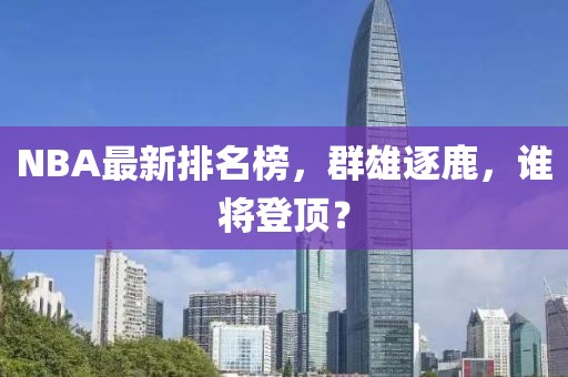 NBA最新排名榜，群雄逐鹿，誰(shuí)將登頂？