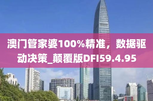 澳門(mén)管家婆100%精準(zhǔn)，數(shù)據(jù)驅(qū)動(dòng)決策_(dá)顛覆版DFI59.4.95