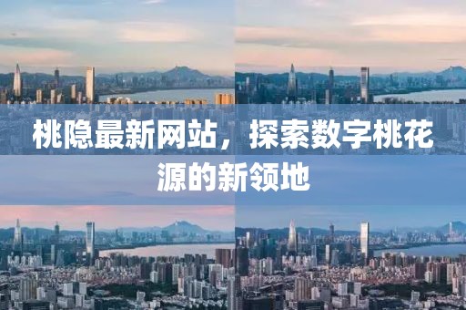 桃隱最新網(wǎng)站，探索數(shù)字桃花源的新領地