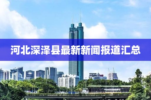 河北深澤縣最新新聞報(bào)道匯總