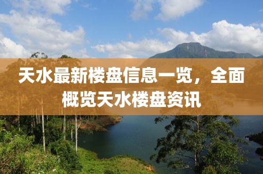 天水最新樓盤信息一覽，全面概覽天水樓盤資訊