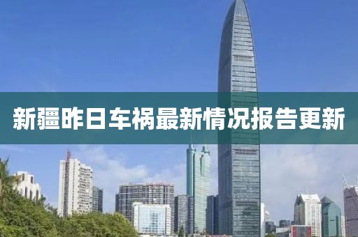 新疆昨日車禍最新情況報(bào)告更新