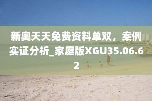 新奧天天免費(fèi)資料單雙，案例實(shí)證分析_家庭版XGU35.06.62