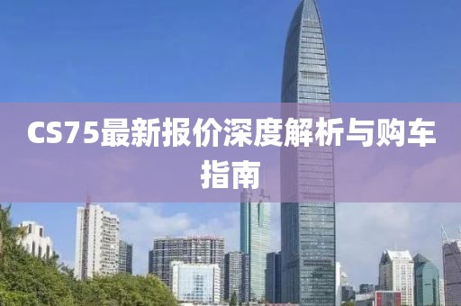 CS75最新報價深度解析與購車指南