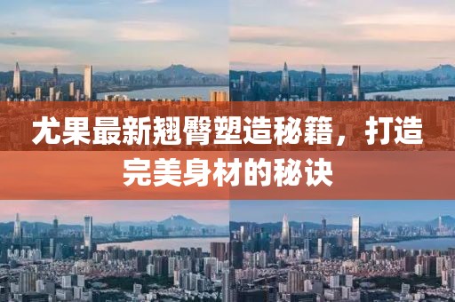 尤果最新翹臀塑造秘籍，打造完美身材的秘訣