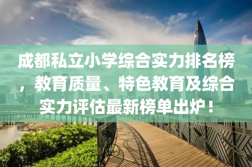 成都私立小學(xué)綜合實(shí)力排名榜，教育質(zhì)量、特色教育及綜合實(shí)力評估最新榜單出爐！