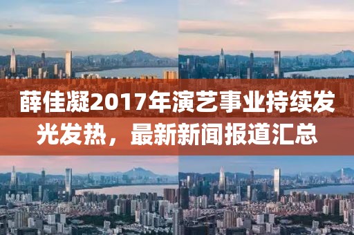 薛佳凝2017年演藝事業(yè)持續(xù)發(fā)光發(fā)熱，最新新聞報(bào)道匯總