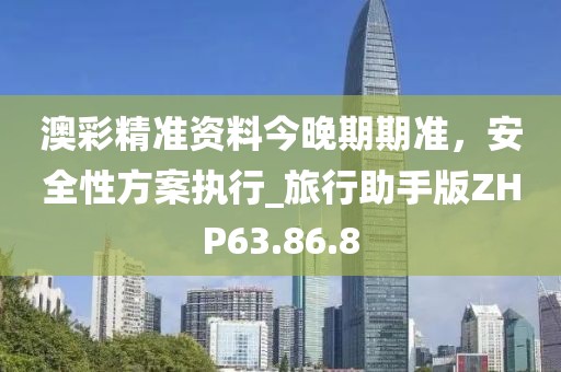 澳彩精準(zhǔn)資料今晚期期準(zhǔn)，安全性方案執(zhí)行_旅行助手版ZHP63.86.8