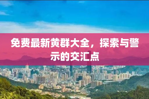 免費最新黃群大全，探索與警示的交匯點