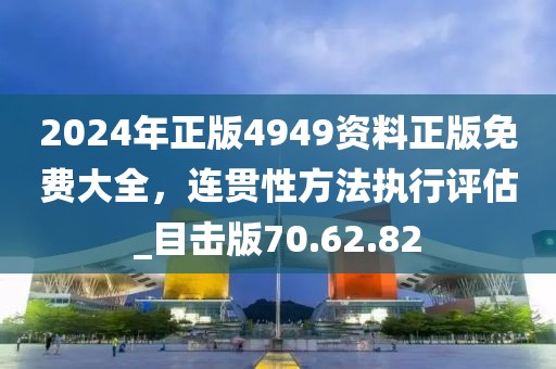 2024年正版4949資料正版免費大全，連貫性方法執(zhí)行評估_目擊版70.62.82