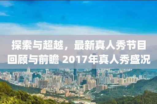 探索與超越，最新真人秀節(jié)目回顧與前瞻 2017年真人秀盛況
