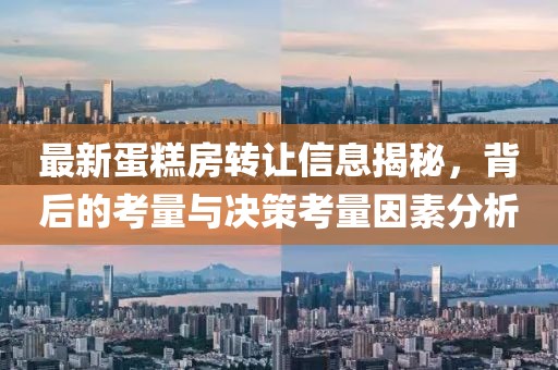 最新蛋糕房轉(zhuǎn)讓信息揭秘，背后的考量與決策考量因素分析