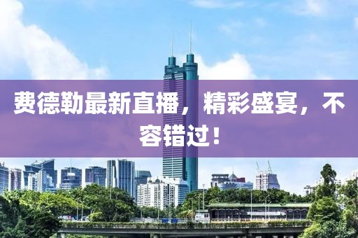 費(fèi)德勒最新直播，精彩盛宴，不容錯(cuò)過！