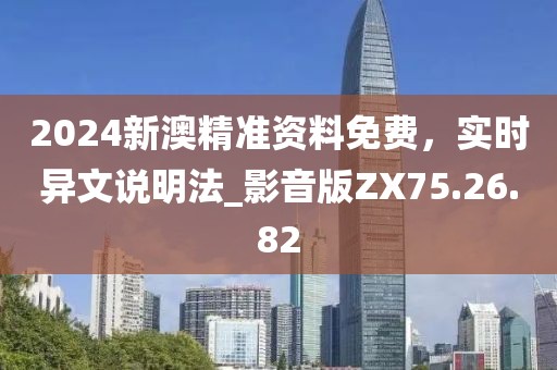 2024新澳精準(zhǔn)資料免費(fèi)，實(shí)時(shí)異文說(shuō)明法_影音版ZX75.26.82