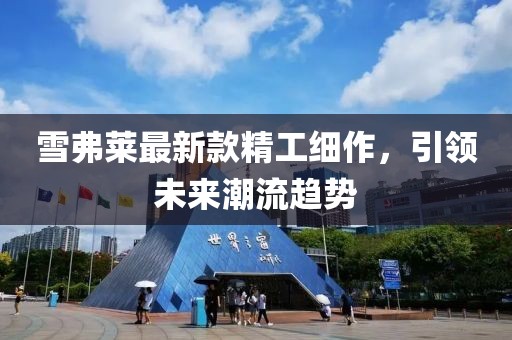 雪弗萊最新款精工細作，引領未來潮流趨勢